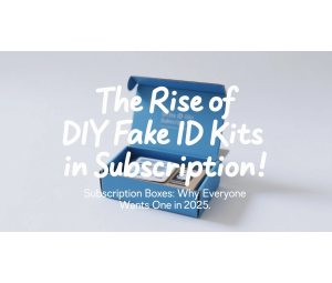 The Rise of DIY Fake ID Kits in Subscription Boxes: Why Everyone Wants One in 2025
